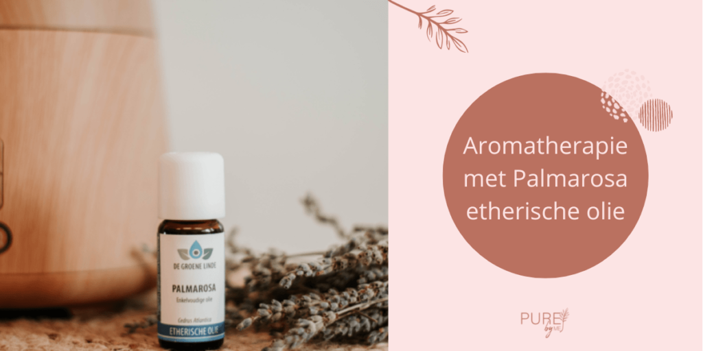 Aromatherapie met Palmarosa etherische olie - PURE by Me