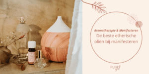 De beste etherische oliën bij manifesteren - PURE by Me